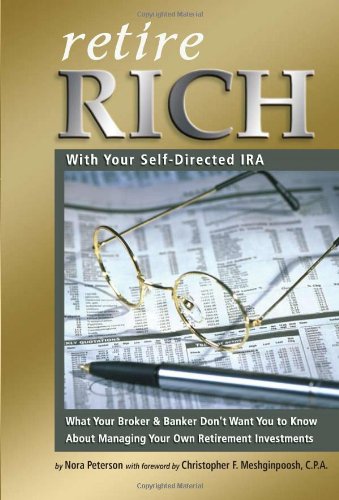 Retire Rich With Your Self-Directed IRA: What Your Broker & Banker Don't Want You to Know About Managing Your Own Retirement Investments Retire Rich With Your Self-Directed IRA: What Your Broker & Banker Don't Want You to Know About Managing Your Own Retirement Investments