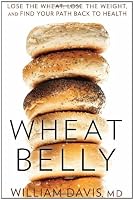 Wheat Belly: Lose the Wheat, Lose the Weight, and Find Your Path Back to Health