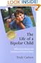 The Life of a Bipolar Child:  What Every Parent and Professional Needs to Know