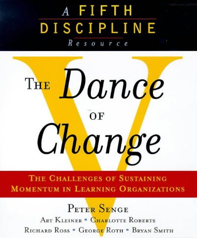 The Dance of Change: The Challenges of Sustaining Momentum in Learning Organizations (A Fifth Discipline Resource)