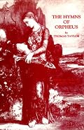 The Hymns of Orpheus: Translated from the Original Greek With a Preliminary Dissertation on the Life and Theology of Orpheus to Which Is Added the E