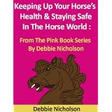 Keeping Up Your Horses Health And Staying Safe In The Horse World : From The Pink Book Series By Debbie Nicholson