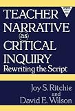 Teacher Narrative As Critical Inquiry: Rewriting the Script (Practitioner Inquiry Series)