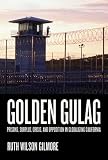 Golden Gulag: Prisons, Surplus, Crisis, and Opposition in Globalizing California (American Crossroads)