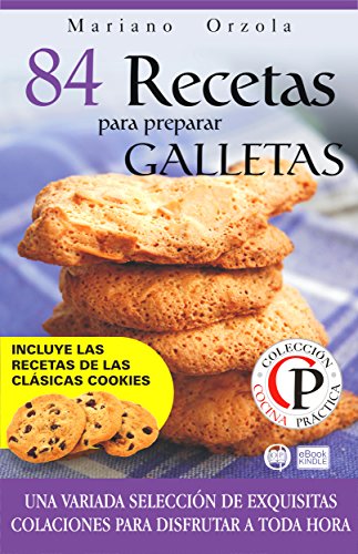 84 RECETAS PARA PREPARAR GALLETAS: Una variada selección de exquisitas colaciones para disfrutar a toda hora (Colección Cocina Práctica nº 20) (Spanish Edition)