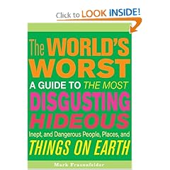 The World's Worst: A Guide to the Most Disgusting, Hideous, Inept, and Dangerous People, Places, and Things on Earth