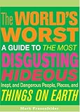 The Worlds Worst: A Guide to the Most Disgusting, Hideous, Inept, and Dangerous People, Places, and Things on Earth