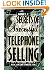 Secrets of Successful Telephone Selling: How to Generate More Leads, Sales, Repeat Business, and Referrals by Phone