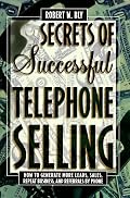 Secrets of Successful Telephone Selling: How to Generate More Leads, Sales, Repeat Business, and Referrals by Phone