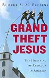 Grand Theft Jesus: The Hijacking of Religion in America