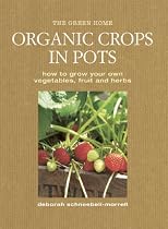 Organic Crops in Pots: How to Grow Your Own Fruit, Vegetables and Herbs