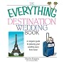 The Everything Destination Wedding Book: A Complete Guide to Planning Your Wedding Away from Home (Everything: Weddings)