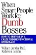 When Smart People Work for Dumb Bosses: How to Survive in a Crazy and Dysfunctional Workplace