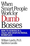 When Smart People Work for Dumb Bosses: How to Survive in a Crazy and Dysfunctional Workplace