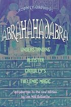 Abrahadabra: Understanding Aleister Crowley's Thelemic Magick