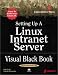 Setting Up a Linux Intranet Server Visual Black Book: A Complete Visual Guide to Building a LAN Using Linux as the OS