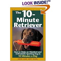 The 10-Minute Retriever: How to Make an Obedient and Enthusiastic Gun Dog in 10 Minutes a Day