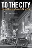 To the City: Urban Photographs of the New Deal (Urban Life, Landscape and Policy)