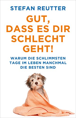 Gut, dass es Dir schlecht geht!: Warum die schlimmsten Tage im Leben manchmal die besten sind (German Edition)
