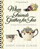 When Friends Gather for Tea: Pouring Out Love With Tea and Kindness (Sandy's Tea Society)
