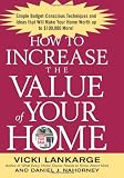 How to Increase the Value of Your Home: Simple, Budget-Conscious Techniques and Ideas That Will Make Your Home Worth Up to $100,000 More!