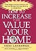 How to Increase the Value of Your Home: Simple, Budget-Conscious Techniques and Ideas That Will Make Your Home Worth Up to $100,000 More!