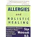 Allergies & Holistic Healing: A Comprehensive Reference for Everything on Allergies - from Nutritional Causes to Natural Treatments