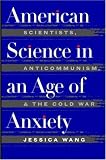 American Science in an Age of Anxiety: Scientists, Anticommunism, and the Cold War
