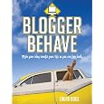 Blogger Behave: Make Your Blog Benefit Your Life, So You Can Love 