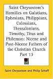 Saint Chrysostom's Homilies on Galatians, Ephesians, Philippians, Colossians, Thessalonians, Timothy, Titus and Philemon: Nicene and Post-Nicene Fathe