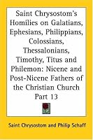 Saint Chrysostom's Homilies on Galatians, Ephesians, Philippians, Colossians, Thessalonians, Timothy, Titus and Philemon: Nicene and Post-Nicene Fathers of the Christian Church, Part 13