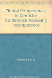 Clinical Competencies in Dentistry Conference : 'Assessing in competence' : papers presented at the conference Friday 18th December 1998 at the Crowne Plaza Hotel, Edinburgh