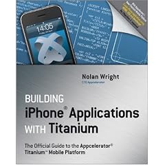 Building iPhone Applications with Titanium: The Official Guide to the Appcelerator Titanium Mobile Platform