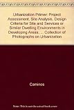 Urbanization primer : project assessment, site analysis, design criteria for site and services or similar dwelling environments in developing areas, with a documentary collection of photographs on urb