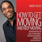 How to Get Moving and Keep Moving: Conversations on Goal Achievement, Personal Branding, Momentum, and Confidence | [Andre Taylor]