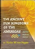 The Ancient Sun Kingdoms of the Americas: Aztec, Maya, Inca