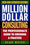 Million Dollar Consulting: The Professional's Guide to Growing a Practice