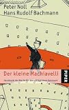 Der kleine Machiavelli: Handbuch der Macht f&uuml;r den allt&auml;glichen Gebrauch - Hans Rudolf Bachmann, Peter Noll