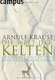 Die Welt der Kelten: Geschichte und Mythos eines r&auml;tselhaften Volkes - Arnulf Krause