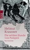 Die wilden Hunde von Pompeii: Eine Geschichte - Helmut Krausser