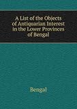 A List of the Objects of Antiquarian Interest in the Lower Provinces of Bengal