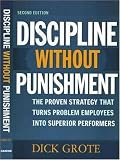 Discipline Without Punishment: The Proven Strategy That Turns Problem Employees into Superior Performers