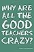 Why Are All the Good Teachers Crazy?