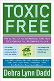 Toxic Free: How to Protect Your Health and Home from the Chemicals ThatAre Making You Sick Toxic Free: How to Protect Your Health and Home from the Chemicals ThatAre Making You Sick
