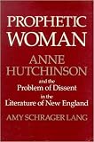 Prophetic woman : Anne Hutchinson and the problem of dissent in the literature of New England