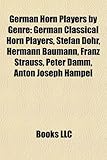 German Horn Players by Genre: German Classical Horn Players, Stefan Dohr, Hermann Baumann, Franz Strauss, Peter Damm, Anton Joseph Hampel-