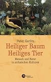 Heiliger Baum - Heiliges Tier. Mensch und Natur in archaischen Kulturen - Peter Gerlitz