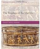 The Trophies of the Martyrs: An Art Historical Study of Early Christian Silver Reliquaries (Oxford Studies in Byzantium)