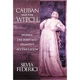 Caliban and the Witch: Women, The Body, and Primitive Accumulation