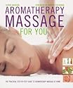 Aromatherapy Massage For You: The Practical Step-by-Step Guide to Aromatherapy Massage at Home